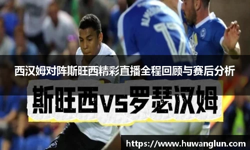 西汉姆对阵斯旺西精彩直播全程回顾与赛后分析